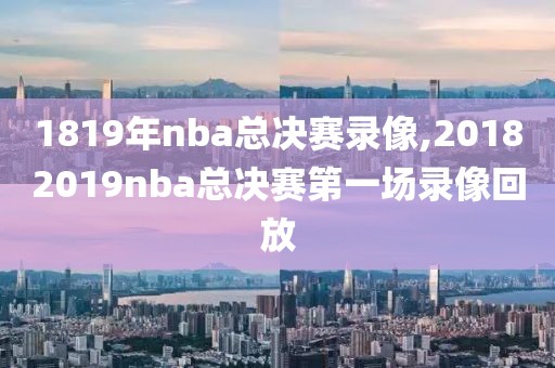 1819年nba总决赛录像,20182019nba总决赛第一场录像回放