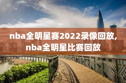 nba全明星赛2022录像回放,nba全明星比赛回放