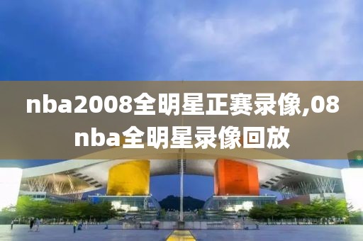 nba2008全明星正赛录像,08nba全明星录像回放