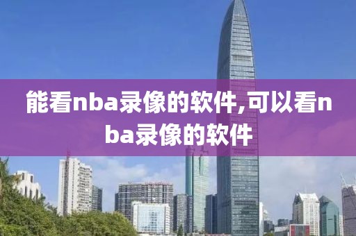 能看nba录像的软件,可以看nba录像的软件
