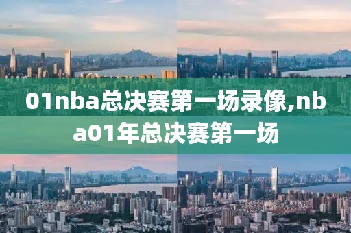 01nba总决赛第一场录像,nba01年总决赛第一场