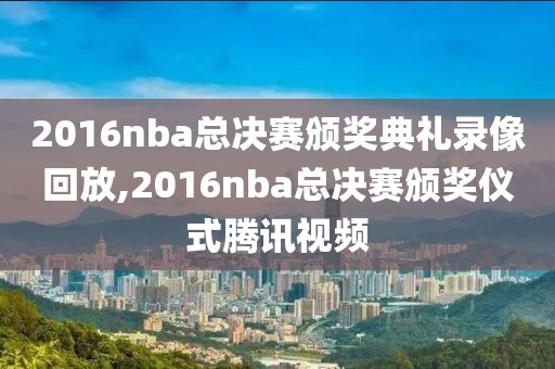 2016nba总决赛颁奖典礼录像回放,2016nba总决赛颁奖仪式腾讯视频