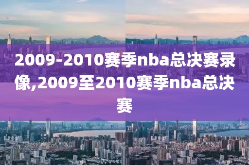 2009-2010赛季nba总决赛录像,2009至2010赛季nba总决赛