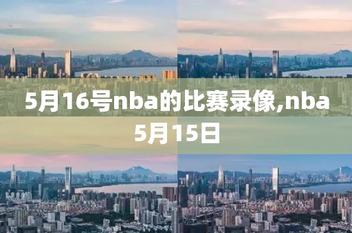 5月16号nba的比赛录像,nba5月15日