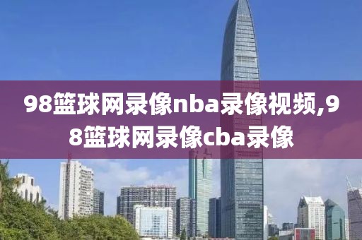 98篮球网录像nba录像视频,98篮球网录像cba录像