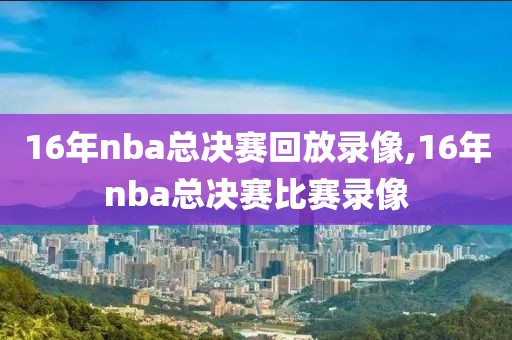 16年nba总决赛回放录像,16年nba总决赛比赛录像