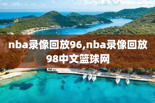 nba录像回放96,nba录像回放98中文篮球网