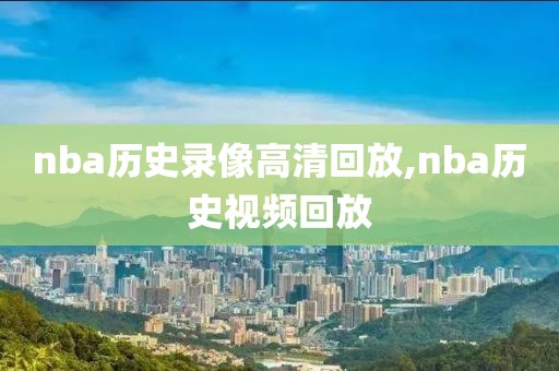 nba历史录像高清回放,nba历史视频回放