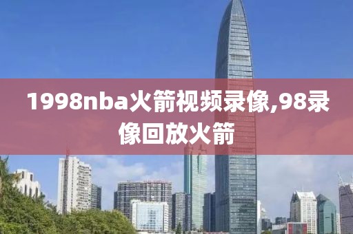 1998nba火箭视频录像,98录像回放火箭