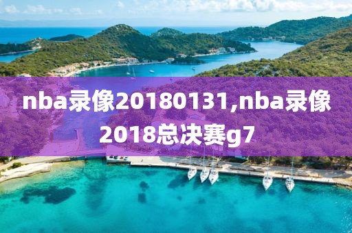 nba录像20180131,nba录像2018总决赛g7