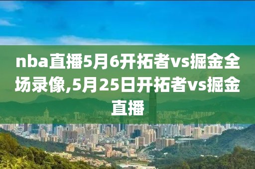 nba直播5月6开拓者vs掘金全场录像,5月25日开拓者vs掘金直播