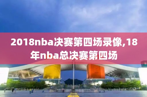 2018nba决赛第四场录像,18年nba总决赛第四场