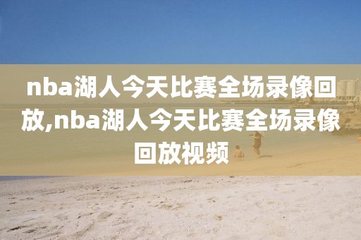 nba湖人今天比赛全场录像回放,nba湖人今天比赛全场录像回放视频