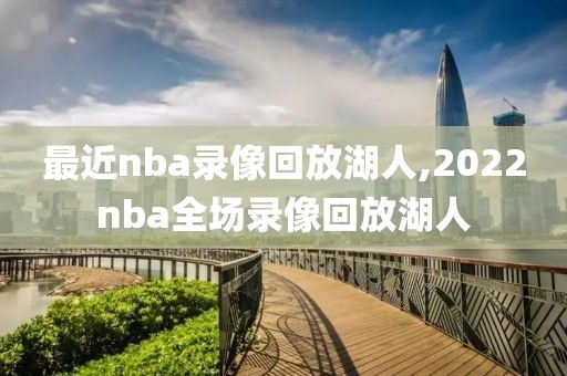 最近nba录像回放湖人,2022nba全场录像回放湖人