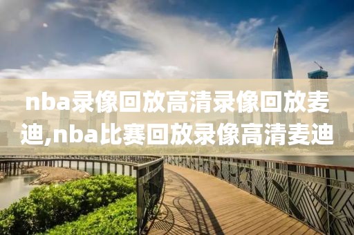 nba录像回放高清录像回放麦迪,nba比赛回放录像高清麦迪