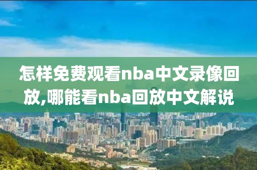 怎样免费观看nba中文录像回放,哪能看nba回放中文解说