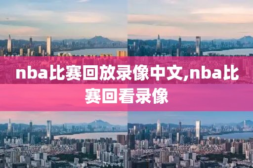 nba比赛回放录像中文,nba比赛回看录像