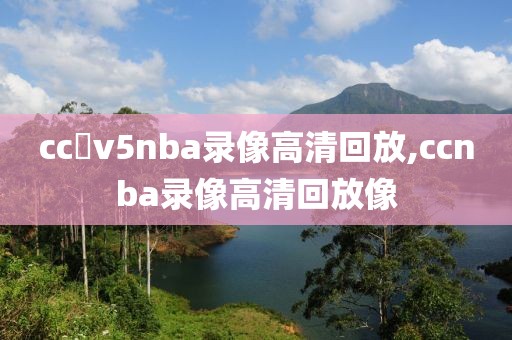 cc丅v5nba录像高清回放,ccnba录像高清回放像