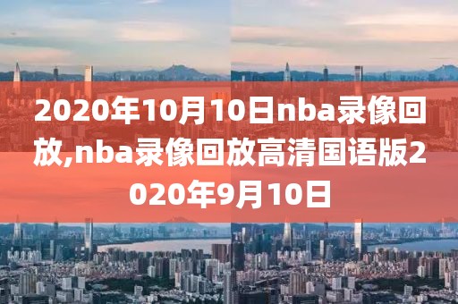 2020年10月10日nba录像回放,nba录像回放高清国语版2020年9月10日