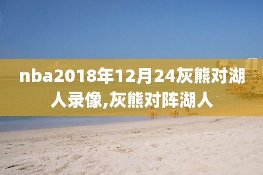 nba2018年12月24灰熊对湖人录像,灰熊对阵湖人