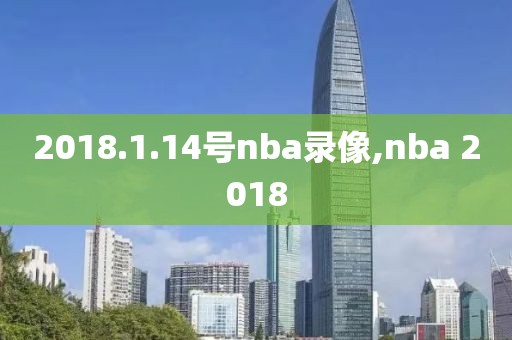 2018.1.14号nba录像,nba 2018