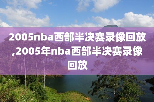 2005nba西部半决赛录像回放,2005年nba西部半决赛录像回放