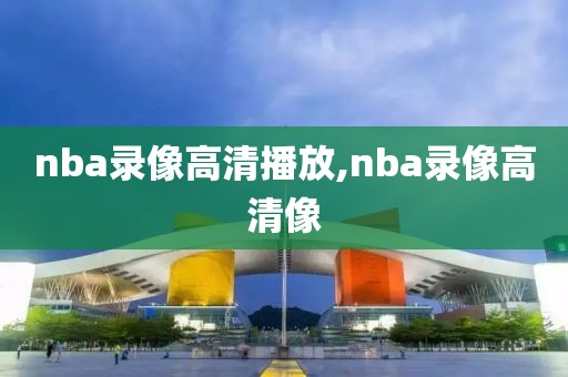nba录像高清播放,nba录像高清像