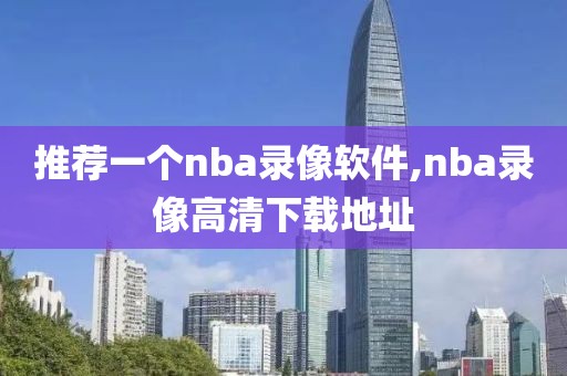 推荐一个nba录像软件,nba录像高清下载地址