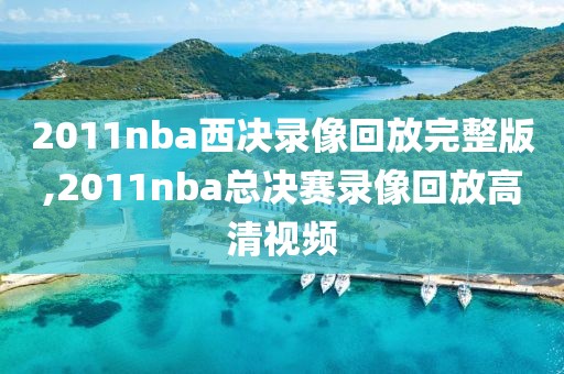 2011nba西决录像回放完整版,2011nba总决赛录像回放高清视频