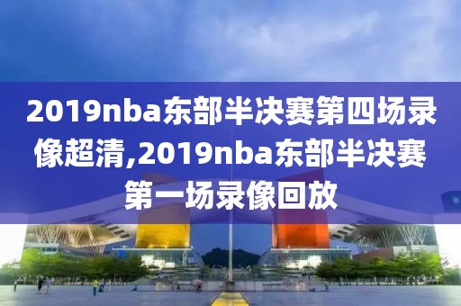 2019nba东部半决赛第四场录像超清,2019nba东部半决赛第一场录像回放