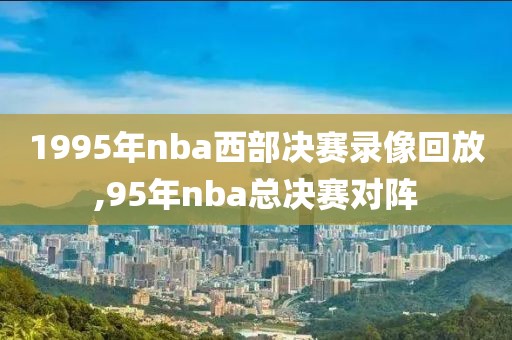 1995年nba西部决赛录像回放,95年nba总决赛对阵