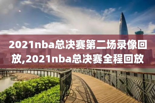 2021nba总决赛第二场录像回放,2021nba总决赛全程回放