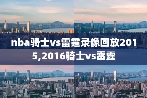 nba骑士vs雷霆录像回放2015,2016骑士vs雷霆