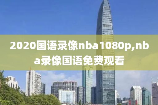 2020国语录像nba1080p,nba录像国语免费观看