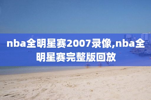 nba全明星赛2007录像,nba全明星赛完整版回放
