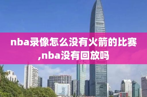nba录像怎么没有火箭的比赛,nba没有回放吗