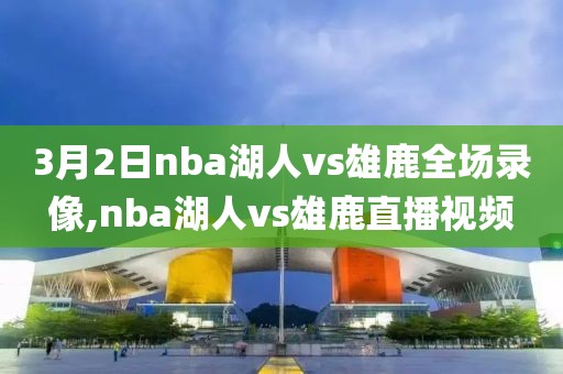 3月2日nba湖人vs雄鹿全场录像,nba湖人vs雄鹿直播视频