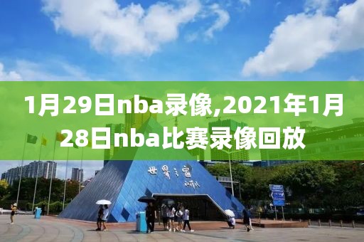 1月29日nba录像,2021年1月28日nba比赛录像回放