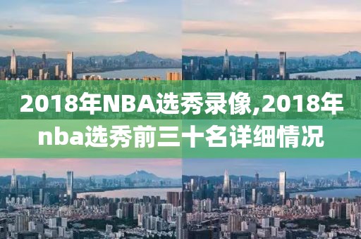 2018年NBA选秀录像,2018年nba选秀前三十名详细情况