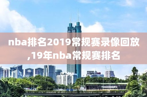 nba排名2019常规赛录像回放,19年nba常规赛排名