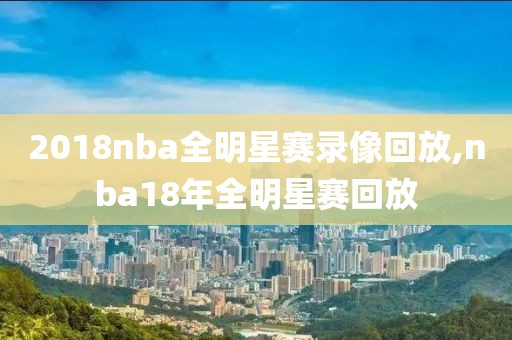 2018nba全明星赛录像回放,nba18年全明星赛回放