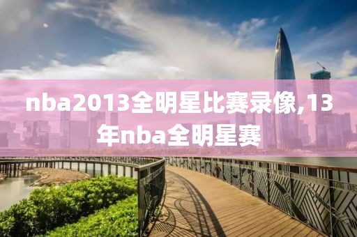 nba2013全明星比赛录像,13年nba全明星赛
