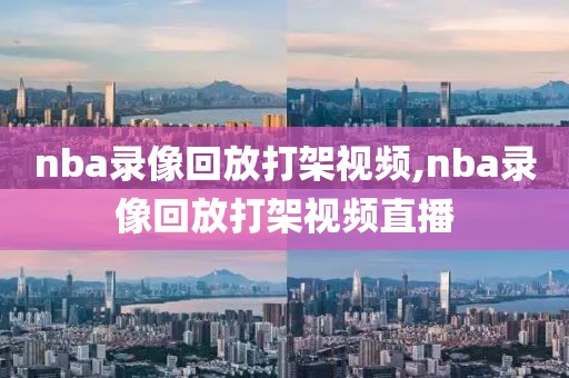 nba录像回放打架视频,nba录像回放打架视频直播