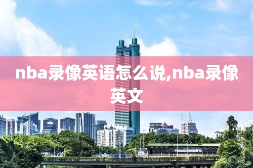 nba录像英语怎么说,nba录像英文