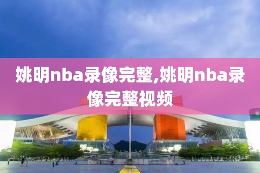 姚明nba录像完整,姚明nba录像完整视频