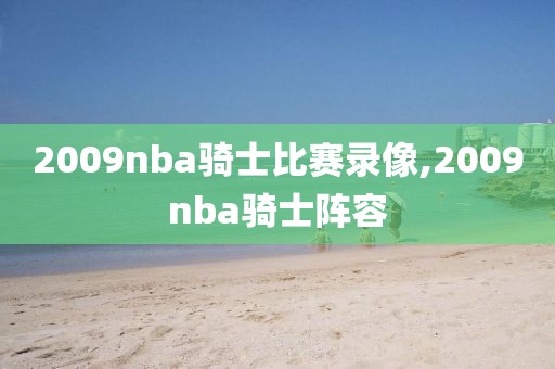 2009nba骑士比赛录像,2009nba骑士阵容