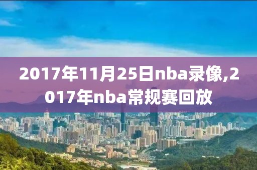 2017年11月25日nba录像,2017年nba常规赛回放