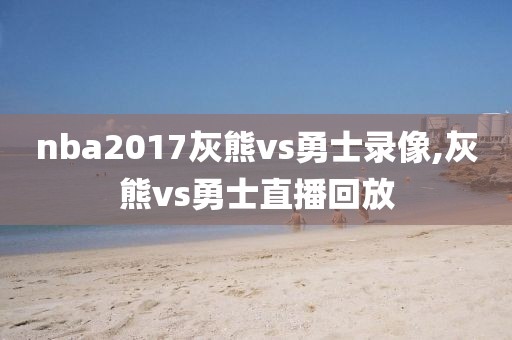 nba2017灰熊vs勇士录像,灰熊vs勇士直播回放
