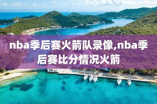 nba季后赛火箭队录像,nba季后赛比分情况火箭