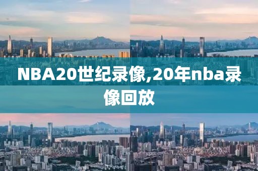 NBA20世纪录像,20年nba录像回放
